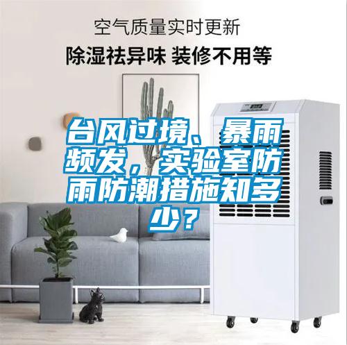 臺風(fēng)過境、暴雨頻發(fā)，實驗室防雨防潮措施知多少？
