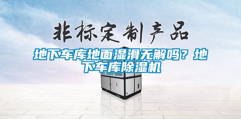 地下車庫地面濕滑無解嗎？地下車庫除濕機(jī)