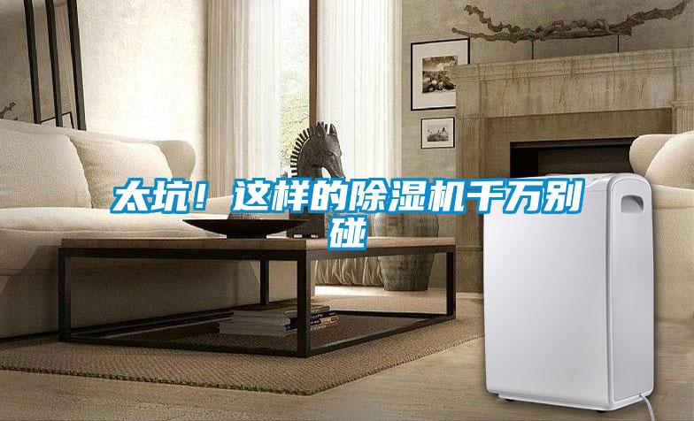 太坑！這樣的除濕機(jī)千萬(wàn)別碰