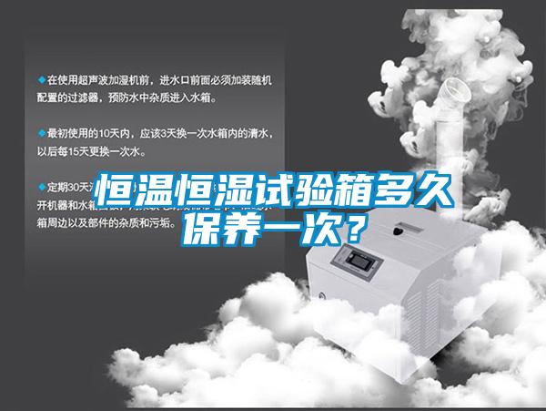 恒溫恒濕試驗箱多久保養(yǎng)一次？
