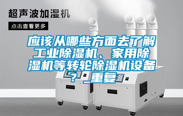 應(yīng)該從哪些方面去了解工業(yè)除濕機、家用除濕機等轉(zhuǎn)輪除濕機設(shè)備？_重復(fù)