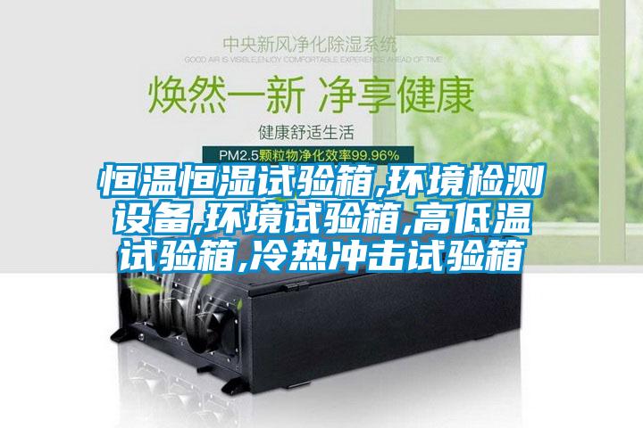 恒溫恒濕試驗箱,環境檢測設備,環境試驗箱,高低溫試驗箱,冷熱沖擊試驗箱