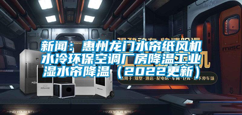 新聞：惠州龍門水簾紙風機水冷環(huán)保空調(diào)廠房降溫工業(yè)濕水簾降溫（2022更新）