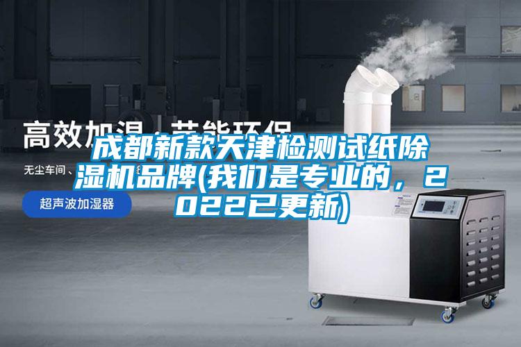 成都新款天津檢測試紙除濕機品牌(我們是專業的，2022已更新)