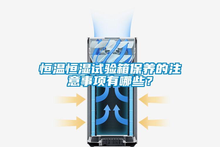 恒溫恒濕試驗箱保養的注意事項有哪些？