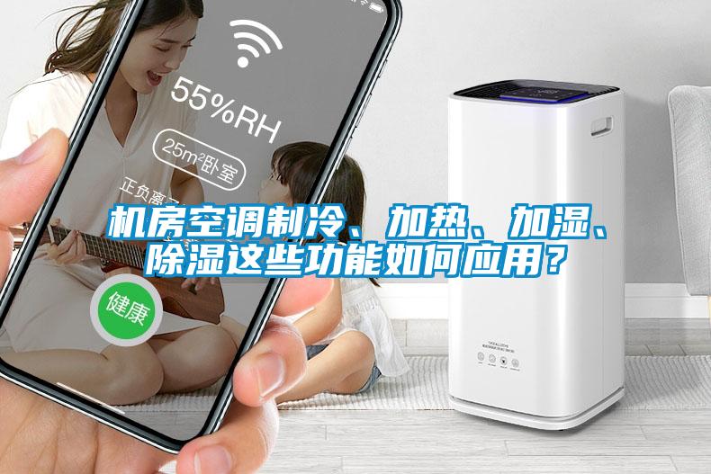 機(jī)房空調(diào)制冷、加熱、加濕、除濕這些功能如何應(yīng)用？