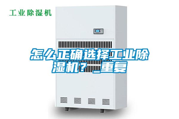 怎么正確選擇工業除濕機？_重復