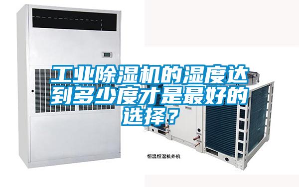 工業(yè)除濕機的濕度達到多少度才是最好的選擇？