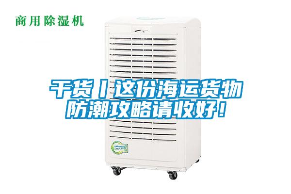 干貨丨這份海運(yùn)貨物防潮攻略請收好！