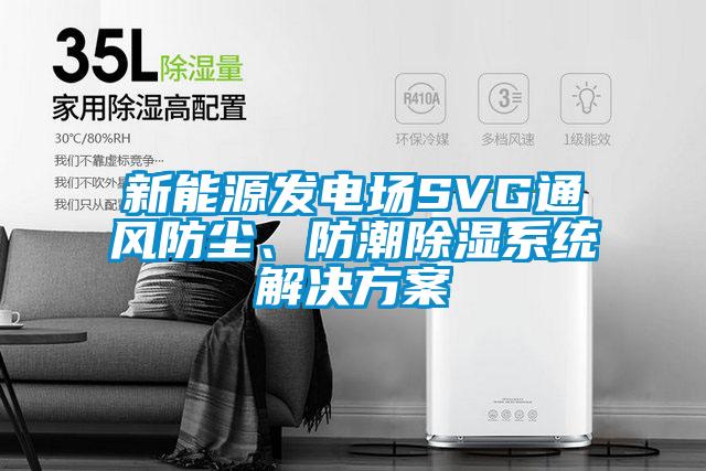 新能源發(fā)電場SVG通風防塵、防潮除濕系統(tǒng)解決方案