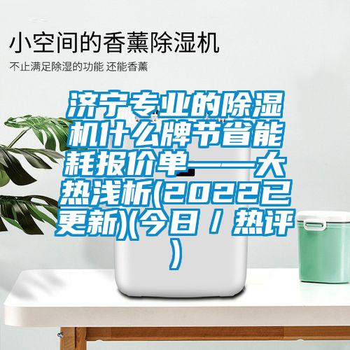 濟寧專業的除濕機什么牌節省能耗報價單——大熱淺析(2022已更新)(今日／熱評)