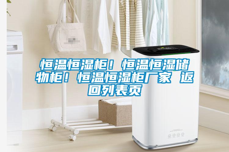 恒溫恒濕柜！恒溫恒濕儲物柜！恒溫恒濕柜廠家 返回列表頁