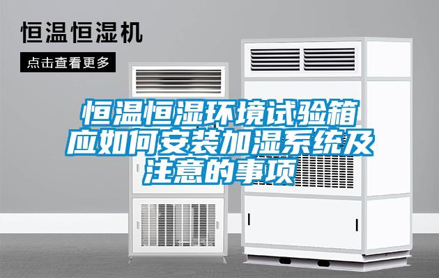 恒溫恒濕環境試驗箱應如何安裝加濕系統及注意的事項