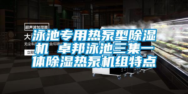 泳池專用熱泵型除濕機(jī) 卓邦泳池三集一體除濕熱泵機(jī)組特點