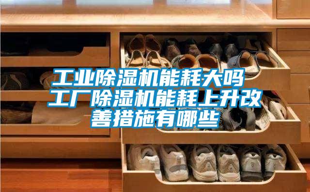 工業除濕機能耗大嗎 工廠除濕機能耗上升改善措施有哪些