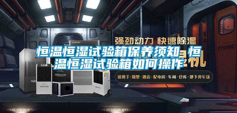 恒溫恒濕試驗箱保養須知 恒溫恒濕試驗箱如何操作