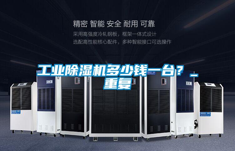 工業除濕機多少錢一臺？_重復