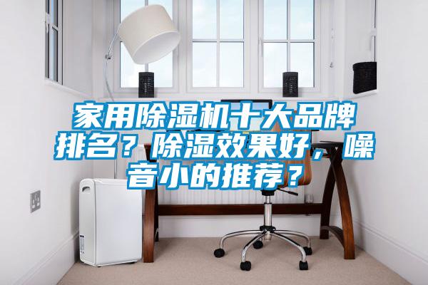 家用除濕機(jī)十大品牌排名？除濕效果好，噪音小的推薦？