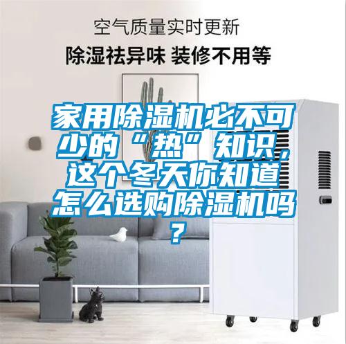 家用除濕機必不可少的“熱”知識，這個冬天你知道怎么選購除濕機嗎？