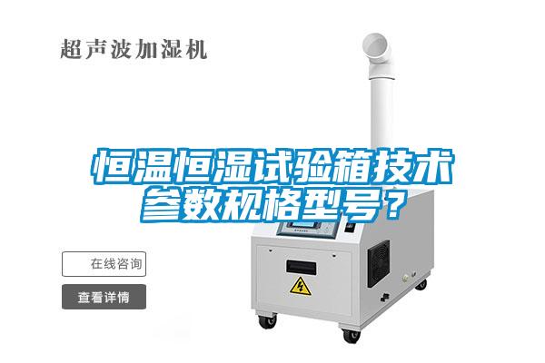 恒溫恒濕試驗(yàn)箱技術(shù)參數(shù)規(guī)格型號？