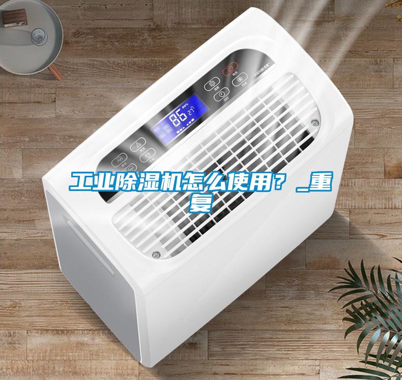 工業除濕機怎么使用？_重復