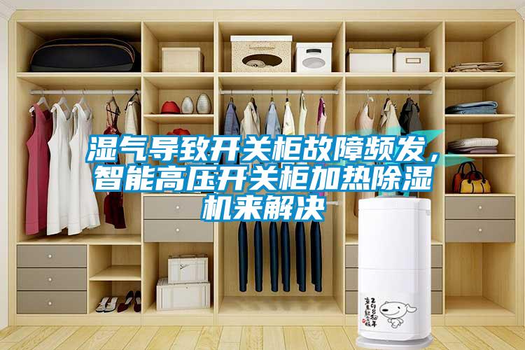 濕氣導(dǎo)致開關(guān)柜故障頻發(fā)，智能高壓開關(guān)柜加熱除濕機(jī)來解決