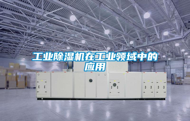 工業除濕機在工業領域中的應用