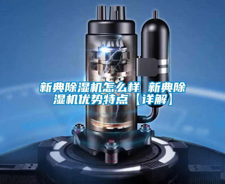 新典除濕機怎么樣 新典除濕機優勢特點【詳解】
