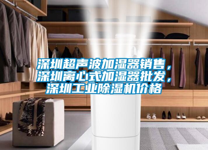 深圳超聲波加濕器銷售，深圳離心式加濕器批發，深圳工業除濕機價格