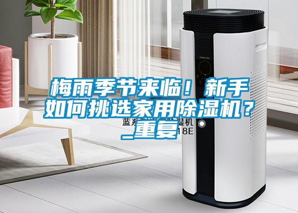 梅雨季節(jié)來臨！新手如何挑選家用除濕機？_重復