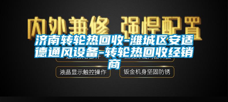 濟南轉(zhuǎn)輪熱回收-濰城區(qū)安適德通風(fēng)設(shè)備-轉(zhuǎn)輪熱回收經(jīng)銷商