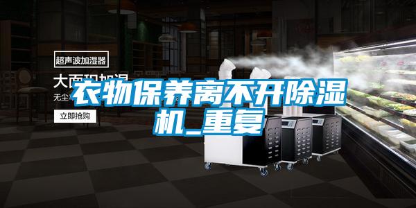 衣物保養離不開除濕機_重復