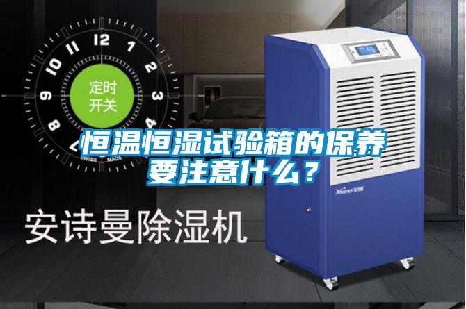 恒溫恒濕試驗箱的保養要注意什么？
