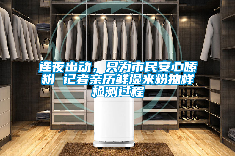連夜出動(dòng)，只為市民安心嗦粉 記者親歷鮮濕米粉抽樣檢測(cè)過程