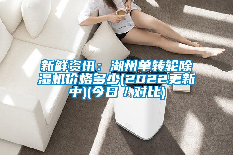新鮮資訊：湖州單轉(zhuǎn)輪除濕機價格多少(2022更新中)(今日／對比)