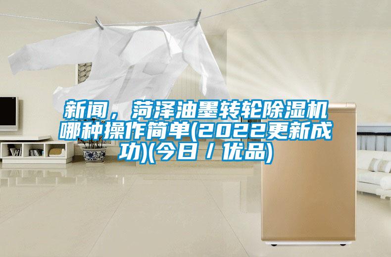 新聞，菏澤油墨轉輪除濕機哪種操作簡單(2022更新成功)(今日／優品)