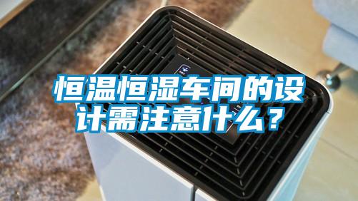 恒溫恒濕車間的設計需注意什么？