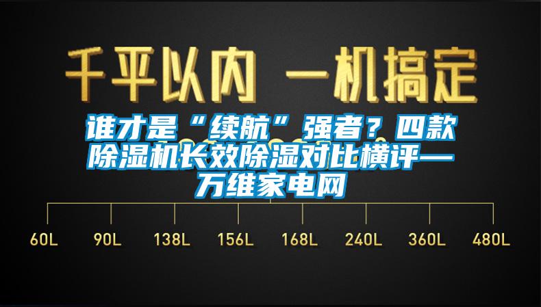 誰才是“續航”強者？四款除濕機長效除濕對比橫評—萬維家電網