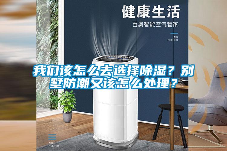 我們該怎么去選擇除濕？別墅防潮又該怎么處理？