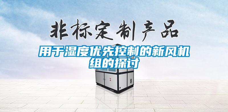 用于濕度優(yōu)先控制的新風(fēng)機(jī)組的探討