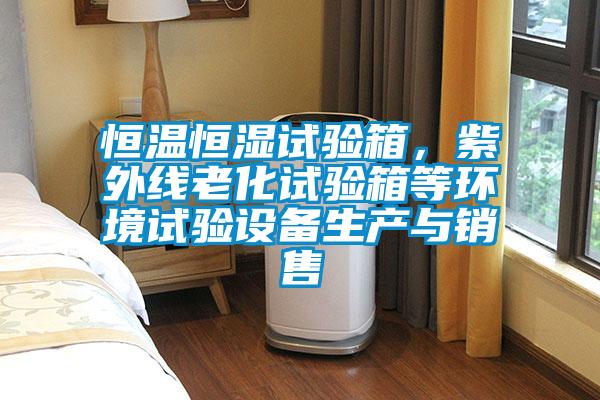 恒溫恒濕試驗箱，紫外線老化試驗箱等環境試驗設備生產與銷售