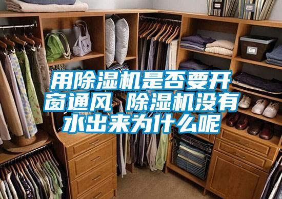 用除濕機是否要開窗通風(fēng) 除濕機沒有水出來為什么呢