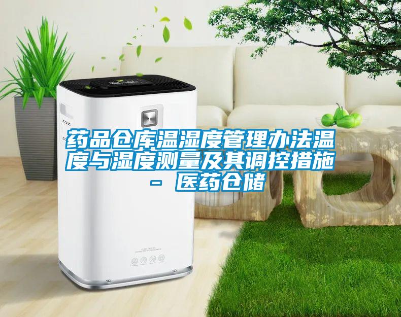 藥品倉庫溫濕度管理辦法溫度與濕度測(cè)量及其調(diào)控措施 - 醫(yī)藥倉儲(chǔ)