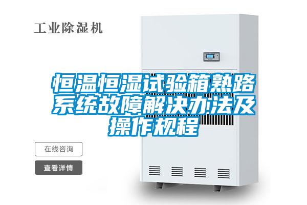 恒溫恒濕試驗箱熟路系統故障解決辦法及操作規程