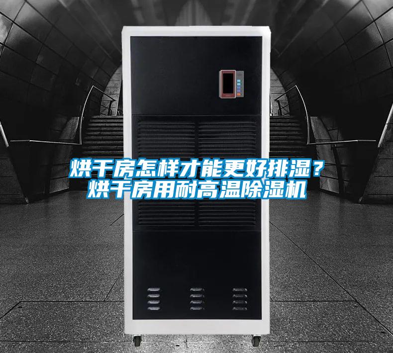 烘干房怎樣才能更好排濕？烘干房用耐高溫除濕機