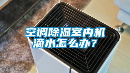 空調除濕室內機滴水怎么辦？