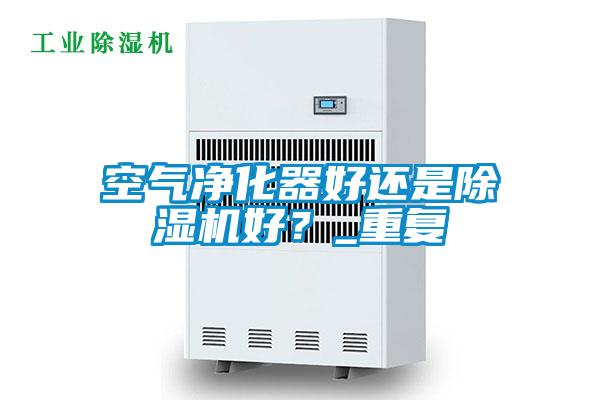 空氣凈化器好還是除濕機好？_重復