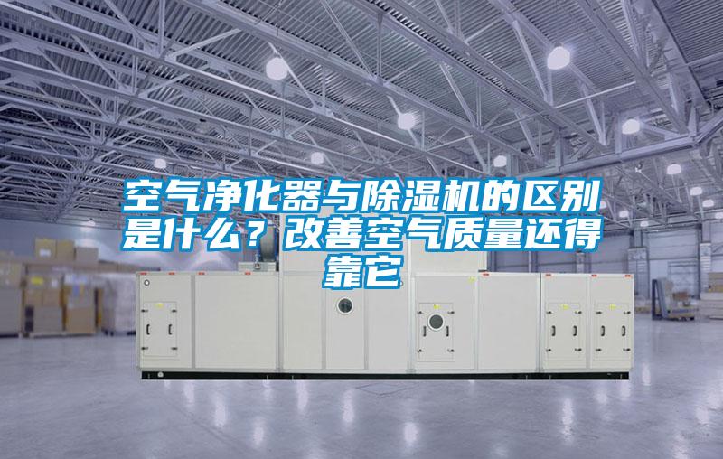 空氣凈化器與除濕機(jī)的區(qū)別是什么？改善空氣質(zhì)量還得靠它