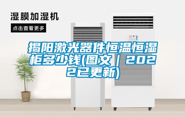 揭陽(yáng)激光器件恒溫恒濕柜多少錢(qián)(圖文｜2022已更新)