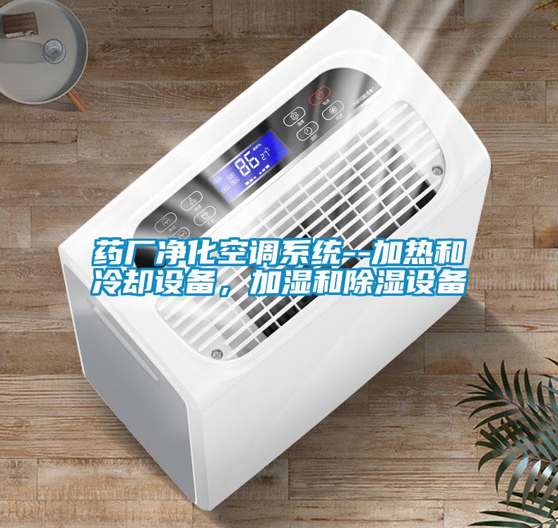 藥廠凈化空調系統--加熱和冷卻設備，加濕和除濕設備